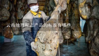 云南地理标志产品的标准有哪些 云南地理标志产品的标准有哪些