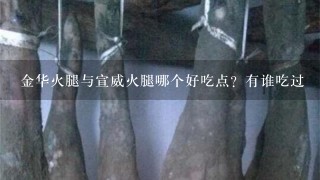金华火腿与宣威火腿哪个好吃点?有谁吃过 金华火腿与宣威火腿哪个好吃点?有谁吃过