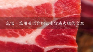 急需一篇用英语介绍云南宣威火腿的文章 急需一篇用英语介绍云南宣威火腿的文章