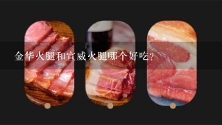 金华火腿和宣威火腿哪个好吃? 金华火腿和宣威火腿哪个好吃?