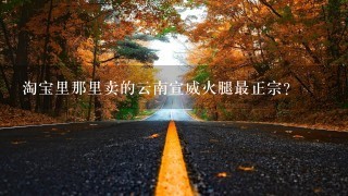 淘宝里那里卖的云南宣威火腿最正宗? 淘宝里那里卖的云南宣威火腿最正宗?