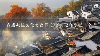 宣威火腿文化美食节 2019门票多少钱一个人 宣威火腿文化美食节 2019门票多少钱一个人