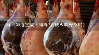 有谁知道宣威火腿吗?宣威火腿好吃吗? 有谁知道宣威火腿吗?宣威火腿好吃吗?