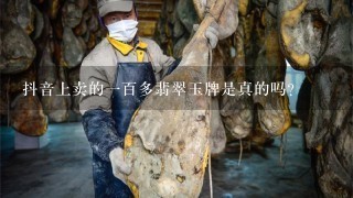 抖音上卖的一百多翡翠玉牌是真的吗? 抖音上卖的一百多翡翠玉牌是真的吗?