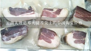 云南大理诺邓火腿舌尖上的中国淘宝价格 云南大理诺邓火腿舌尖上的中国淘宝价格