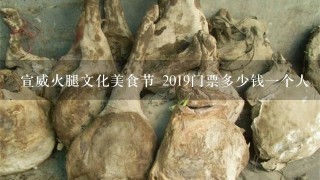 宣威火腿文化美食节 2019门票多少钱一个人 宣威火腿文化美食节 2019门票多少钱一个人