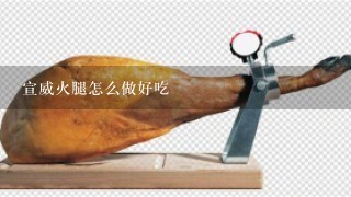 宣威火腿怎么做好吃 宣威火腿怎么做好吃