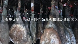 金华火腿、宣威火腿和如皋火腿都是我国著名的传统陈制火腿。( ) 金华火腿、宣威火腿和如皋火腿都是我国著名的传统陈制火腿。( )