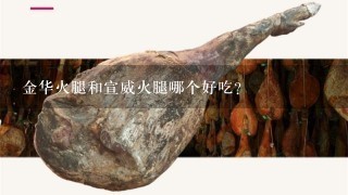 金华火腿和宣威火腿哪个好吃? 金华火腿和宣威火腿哪个好吃?