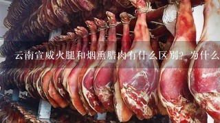 云南宣威火腿和烟熏腊肉有什么区别?为什么火腿比腊 云南宣威火腿和烟熏腊肉有什么区别?为什么火腿比腊