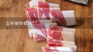 怎样制作腊肉? 怎样制作腊肉?