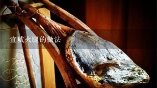 宣威火腿的做法 宣威火腿的做法