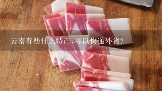 云南有些什么特产,可以快递外省? 云南有些什么特产,可以快递外省?