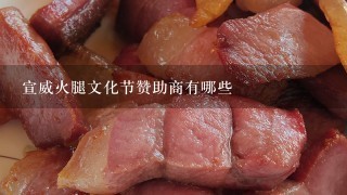 宣威火腿文化节赞助商有哪些 宣威火腿文化节赞助商有哪些