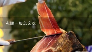 火腿一般怎么吃 火腿一般怎么吃