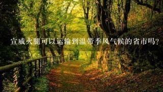宣威火腿可以运输到温带季风气候的省市吗？能的话储存期多久？该避免什么？怎样的储存方法？