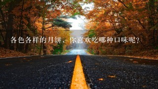 各色各样的月饼,你喜欢吃哪种口味呢? 各色各样的月饼,你喜欢吃哪种口味呢?