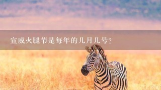 宣威火腿节是每年的几月几号? 宣威火腿节是每年的几月几号?