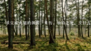 求宣威火腿的渊源,来历,独特之处,烹饪方法,有图的最好。谢谢谢谢谢谢谢谢谢 求宣威火腿的渊源,来历,独特之处,烹饪方法,有图的最好。谢谢谢谢谢谢谢谢谢