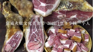宣威火腿文化美食节 2019门票多少钱一个人 宣威火腿文化美食节 2019门票多少钱一个人