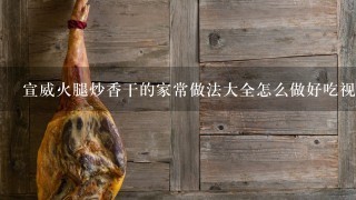 宣威火腿炒香干的家常做法大全怎么做好吃视频 宣威火腿炒香干的家常做法大全怎么做好吃视频