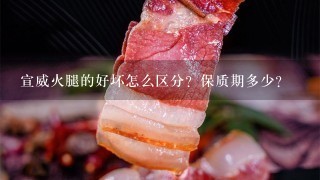 宣威火腿的好坏怎么区分?保质期多少? 宣威火腿的好坏怎么区分?保质期多少?