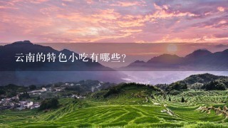 云南的特色小吃有哪些? 云南的特色小吃有哪些?