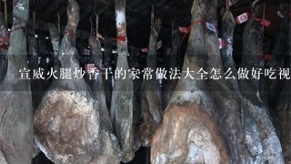 宣威火腿炒香干的家常做法大全怎么做好吃视频 宣威火腿炒香干的家常做法大全怎么做好吃视频