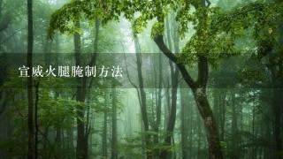 宣威火腿腌制方法 宣威火腿腌制方法