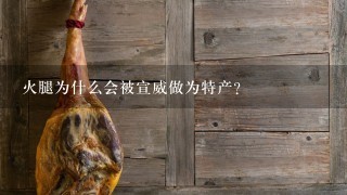火腿为什么会被宣威做为特产? 火腿为什么会被宣威做为特产?