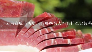 云南宣威市历史上有哪些名人?有什么记载吗? 云南宣威市历史上有哪些名人?有什么记载吗?