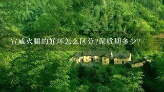 宣威火腿的好坏怎么区分?保质期多少? 宣威火腿的好坏怎么区分?保质期多少?