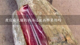 煮宣威火腿的肉汤还能再炒菜用吗 煮宣威火腿的肉汤还能再炒菜用吗