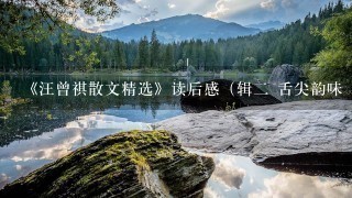 《汪曾祺散文精选》读后感(辑二 舌尖韵味 下) 《汪曾祺散文精选》读后感(辑二 舌尖韵味 下)