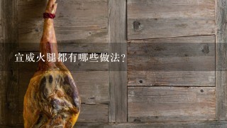 宣威火腿都有哪些做法? 宣威火腿都有哪些做法?