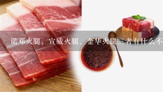 诺邓火腿、宣威火腿、金华火腿三者有什么不同? 诺邓火腿、宣威火腿、金华火腿三者有什么不同?