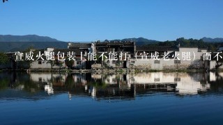 宣威火腿包装上能不能打(宣威老火腿)而不侵权? 宣威火腿包装上能不能打(宣威老火腿)而不侵权?