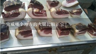 宣威哪个地方的火腿比较正宗? 宣威哪个地方的火腿比较正宗?