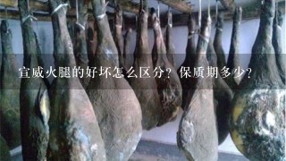 宣威火腿的好坏怎么区分?保质期多少? 宣威火腿的好坏怎么区分?保质期多少?