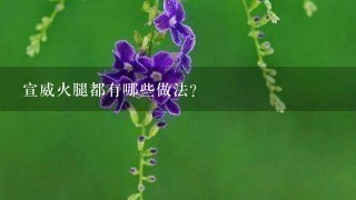宣威火腿都有哪些做法? 宣威火腿都有哪些做法?