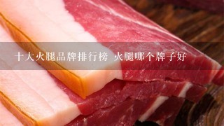 十大火腿品牌排行榜 火腿哪个牌子好 十大火腿品牌排行榜 火腿哪个牌子好