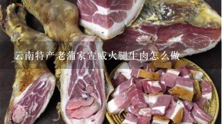 云南特产老蒲家宣威火腿生肉怎么做 云南特产老蒲家宣威火腿生肉怎么做