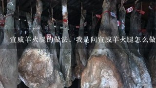 宣威羊火腿的做法,我是问宣威羊火腿怎么做着吃 宣威羊火腿的做法,我是问宣威羊火腿怎么做着吃