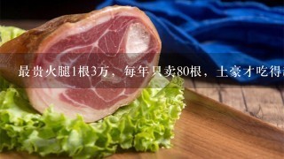 最贵火腿1根3万,每年只卖80根,土豪才吃得起! 最贵火腿1根3万,每年只卖80根,土豪才吃得起!