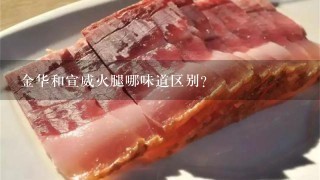 金华和宣威火腿哪味道区别? 金华和宣威火腿哪味道区别?