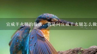 宣威羊火腿的做法,我是问宣威羊火腿怎么做着吃 宣威羊火腿的做法,我是问宣威羊火腿怎么做着吃