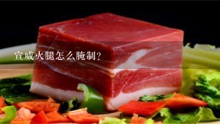 宣威火腿怎么腌制? 宣威火腿怎么腌制?