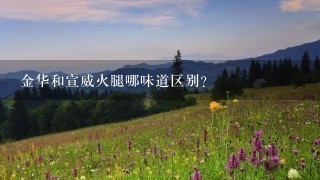 金华和宣威火腿哪味道区别? 金华和宣威火腿哪味道区别?