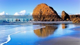 大满罐火腿怎么吃 大满罐火腿怎么吃
