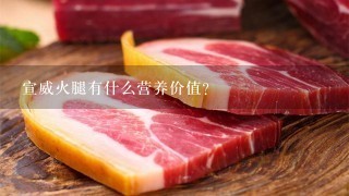 宣威火腿有什么营养价值? 宣威火腿有什么营养价值?